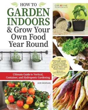 How to Garden Indoors & Grow Your Own Food Year Round: Ultimate Guide to Vertical, Container, and Hydroponic Gardening (Creative Homeowner) Vegetables, Herbs, DIY Projects, Composting, Lights, & More Hardcover  March 25, 2022