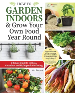 How to Garden Indoors & Grow Your Own Food Year Round: Ultimate Guide to Vertical, Container, and Hydroponic Gardening (Creative Homeowner) Vegetables, Herbs, DIY Projects, Composting, Lights, & More Paperback  March 25, 2022